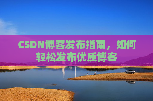 CSDN博客发布指南，如何轻松发布优质博客