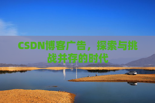 CSDN博客广告，探索与挑战并存的时代