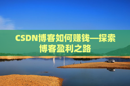CSDN博客如何赚钱—探索博客盈利之路