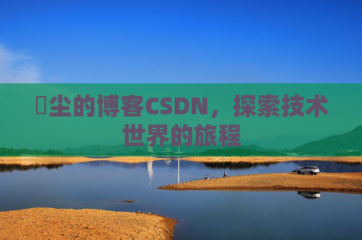 玦尘的博客CSDN，探索技术世界的旅程