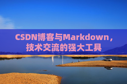 CSDN博客与Markdown,技术交流的强大工具