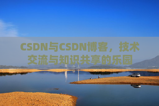 CSDN与CSDN博客,技术交流与知识共享的乐园
